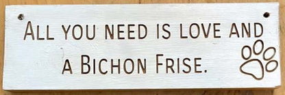 Wooden engraved Rustic 30cm DOG Sign White  "All You Need Is Love and a Bichon Frise"