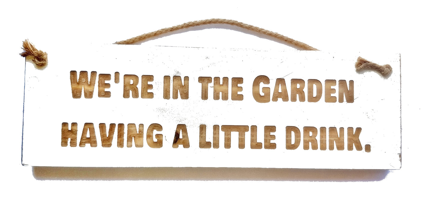 Wooden engraved Rustic 30cm Sign White  "We are in the garden having a little drink"